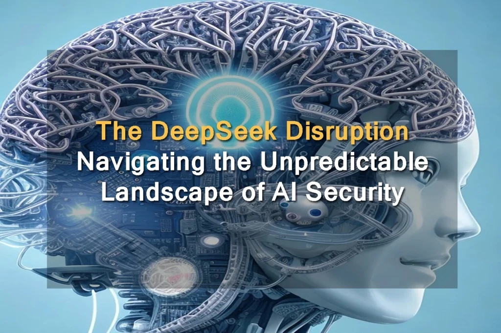 The DeepSeek Disruption: Navigating the Unpredictable Landscape of AI Security